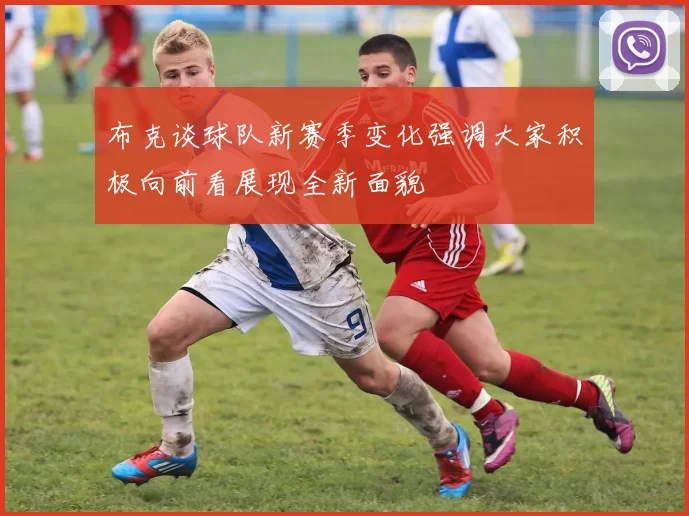 布克谈球队新赛季变化强调大家积极向前看展现全新面貌