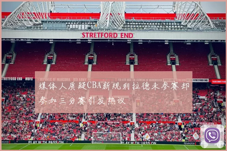 媒体人质疑CBA新规利拉德未参赛却参加三分赛引发热议