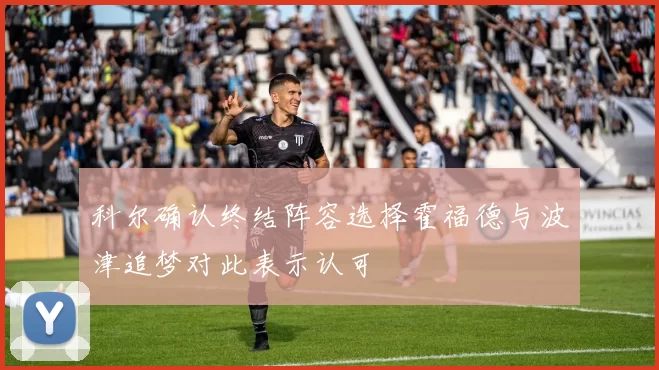 科尔确认终结阵容选择霍福德与波津追梦对此表示认可