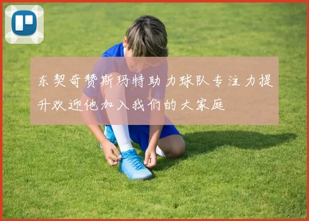 东契奇赞斯玛特助力球队专注力提升欢迎他加入我们的大家庭