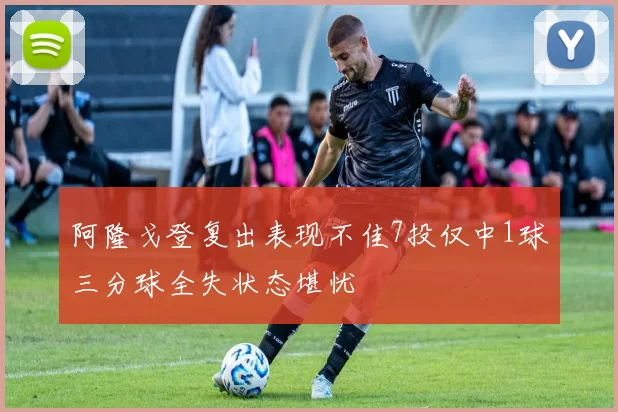 阿隆戈登复出表现不佳7投仅中1球三分球全失状态堪忧