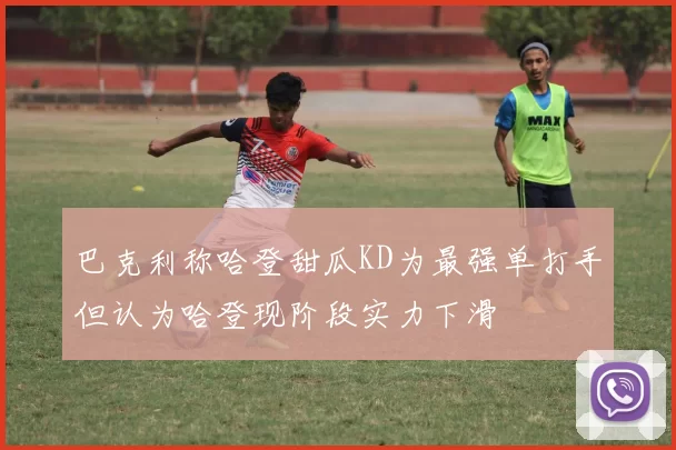 巴克利称哈登甜瓜KD为最强单打手但认为哈登现阶段实力下滑