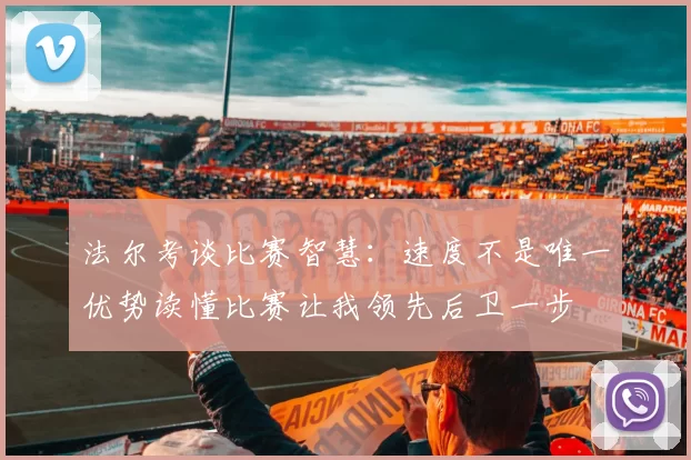 法尔考谈比赛智慧：速度不是唯一优势读懂比赛让我领先后卫一步
