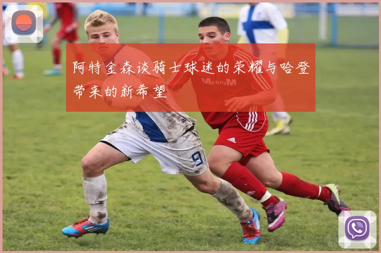 阿特金森谈骑士球迷的荣耀与哈登带来的新希望