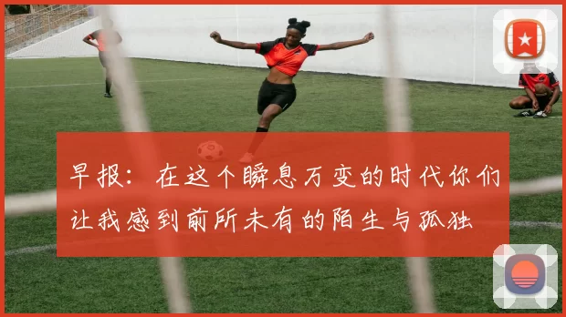 早报：在这个瞬息万变的时代你们让我感到前所未有的陌生与孤独