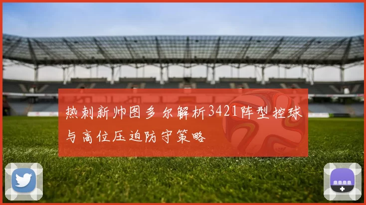 热刺新帅图多尔解析3421阵型控球与高位压迫防守策略