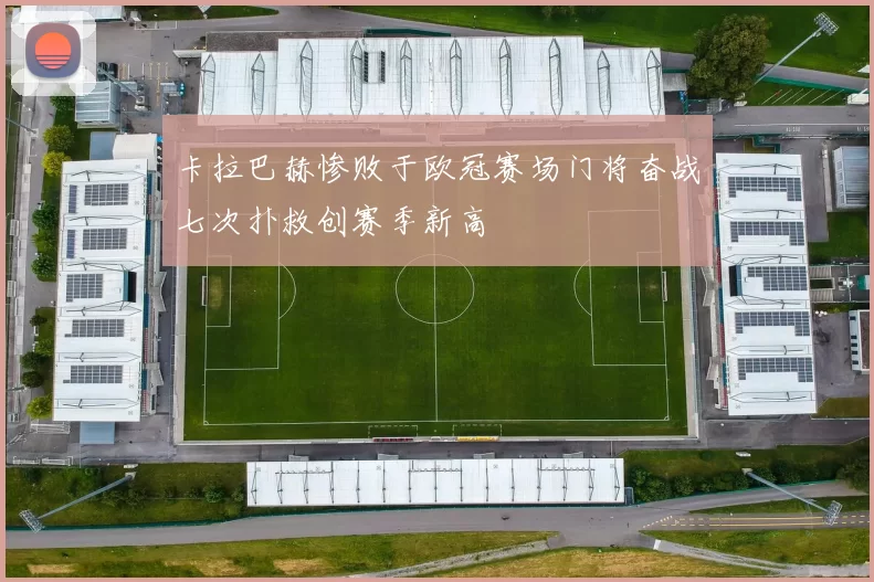卡拉巴赫惨败于欧冠赛场门将奋战七次扑救创赛季新高