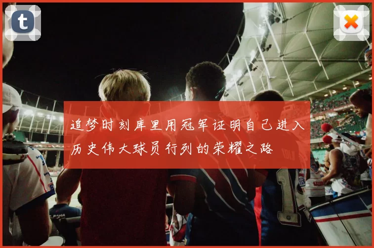追梦时刻库里用冠军证明自己进入历史伟大球员行列的荣耀之路